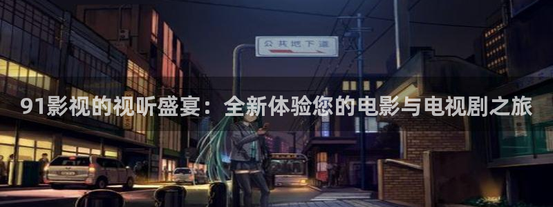 被窝午夜电影网：91影视的视听盛宴：全新体验您的电影与电视剧之旅