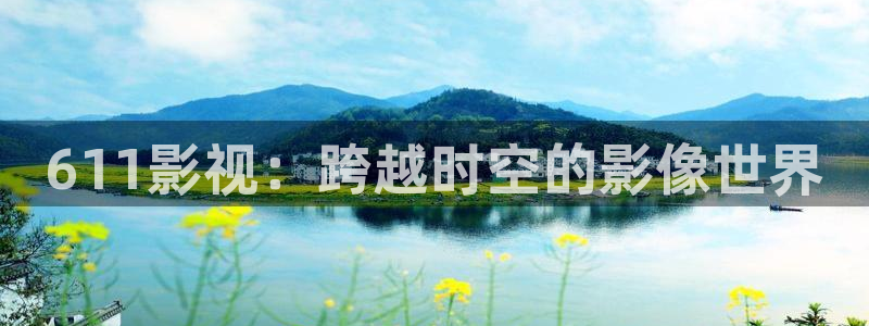 男日p午夜影院：611影视：跨越时空的影像世界