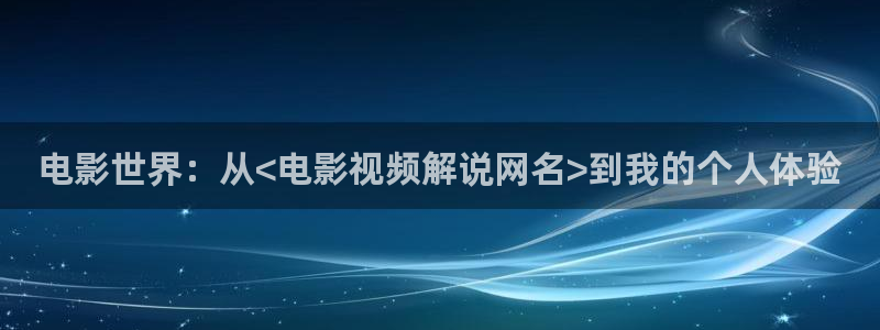 午夜在线电影网：电影世界：从<电影视频解说网名>到我的个人体验