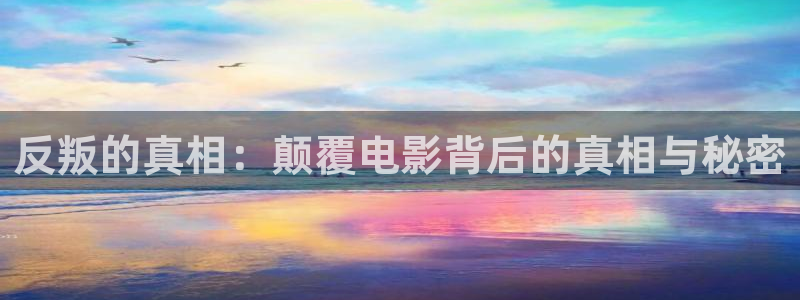 被窝福利午夜电影：反叛的真相：颠覆电影背后的真相与秘密