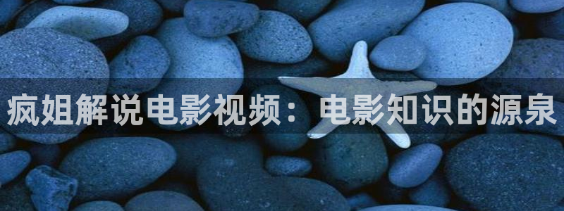 成人午夜伦理视频：疯姐解说电影视频：电影知识的源泉
