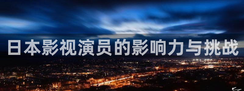 在线看午夜电影：日本影视演员的影响力与挑战