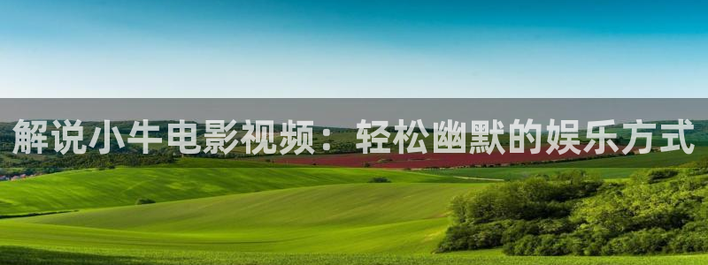 k8经典午夜片影院：解说小牛电影视频：轻松幽默的娱乐方式