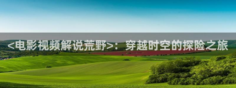 午夜伦理日韩电影在线观看：<电影视频解说荒野>：穿越时空的探险之旅
