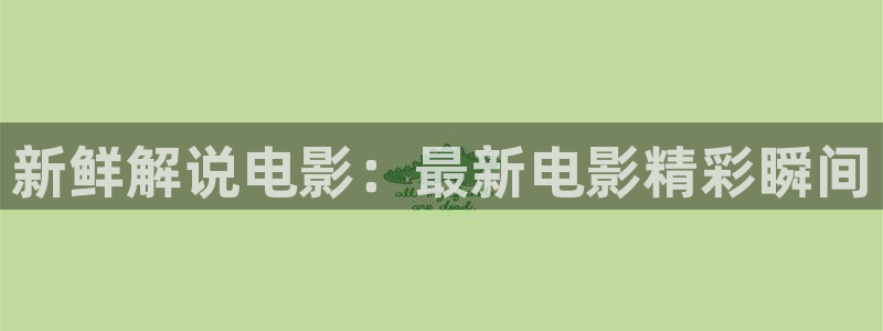 神马电影午夜理论片：新鲜解说电影：最新电影精彩瞬间